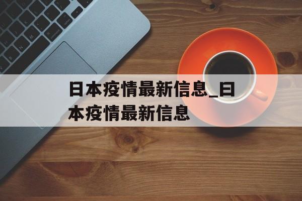 日本疫情最新信息_曰本疫情最新信息