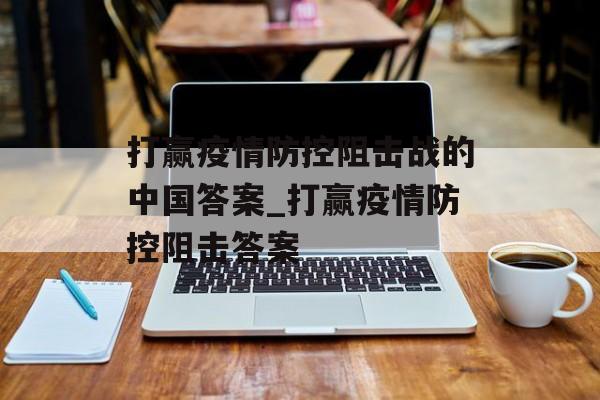 打赢疫情防控阻击战的中国答案_打赢疫情防控阻击答案